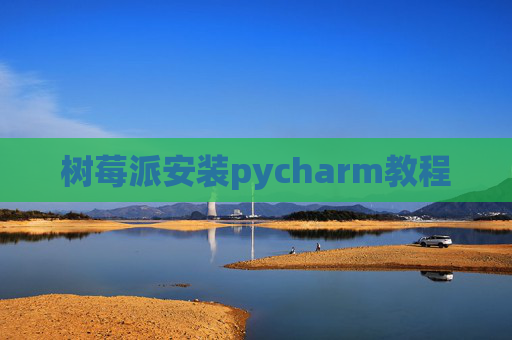 树莓派安装pycharm教程